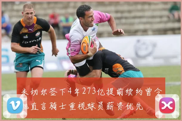 米切尔签下4年273亿提前续约曾令旭直言骑士重视球员薪资优先