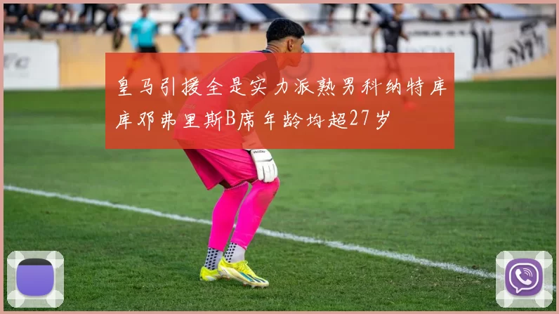 皇马引援全是实力派熟男科纳特库库邓弗里斯B席年龄均超27岁
