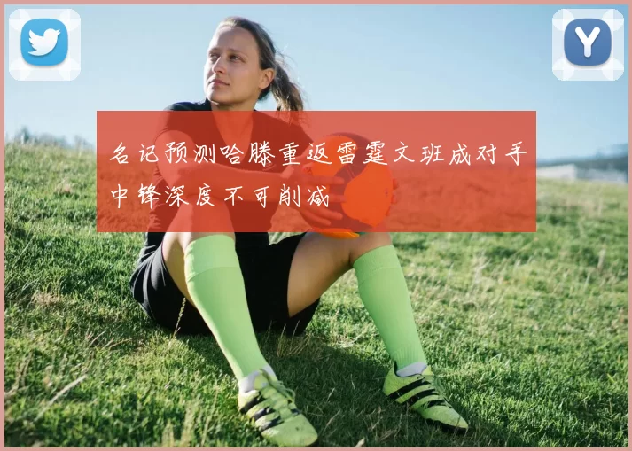 名记预测哈滕重返雷霆文班成对手中锋深度不可削减