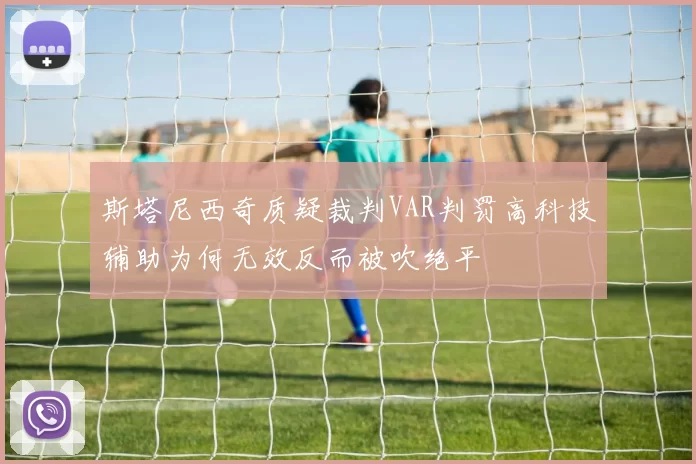 斯塔尼西奇质疑裁判VAR判罚高科技辅助为何无效反而被吹绝平