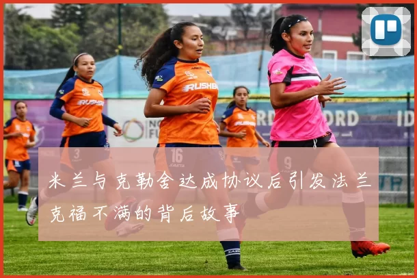 米兰与克勒舍达成协议后引发法兰克福不满的背后故事