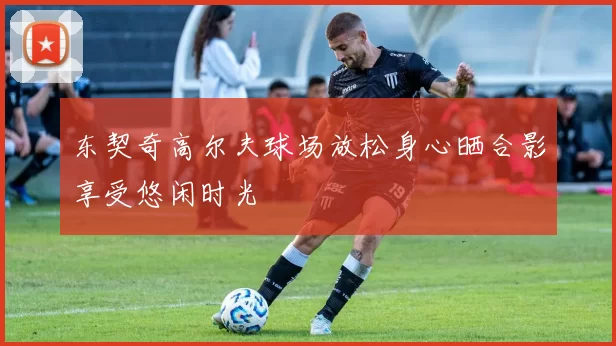 东契奇高尔夫球场放松身心晒合影享受悠闲时光