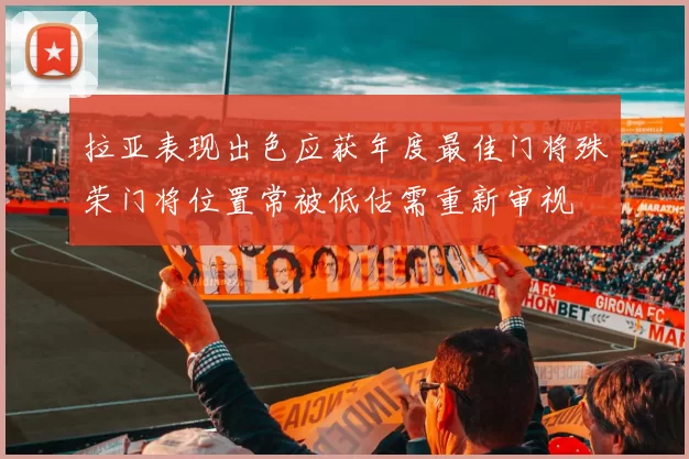 拉亚表现出色应获年度最佳门将殊荣门将位置常被低估需重新审视
