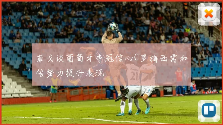 菲戈谈葡萄牙夺冠信心C罗梅西需加倍努力提升表现
