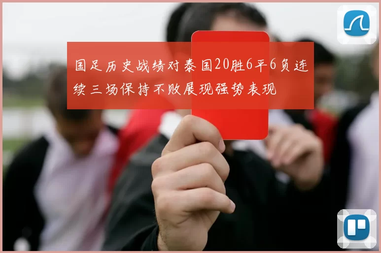 国足历史战绩对泰国20胜6平6负连续三场保持不败展现强势表现