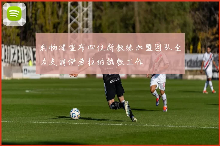 利物浦宣布四位新教练加盟团队全力支持伊劳拉的执教工作