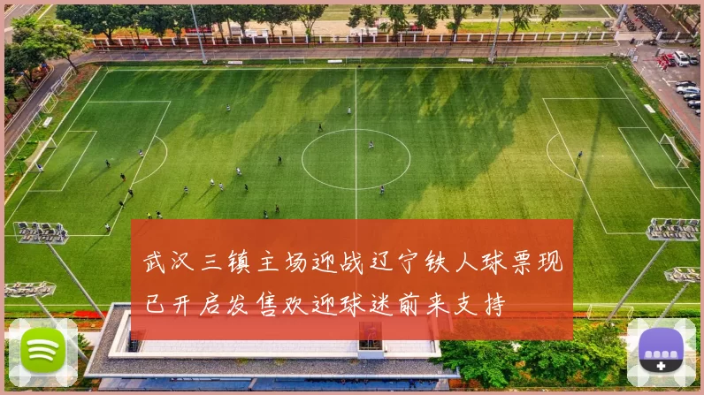 武汉三镇主场迎战辽宁铁人球票现已开启发售欢迎球迷前来支持