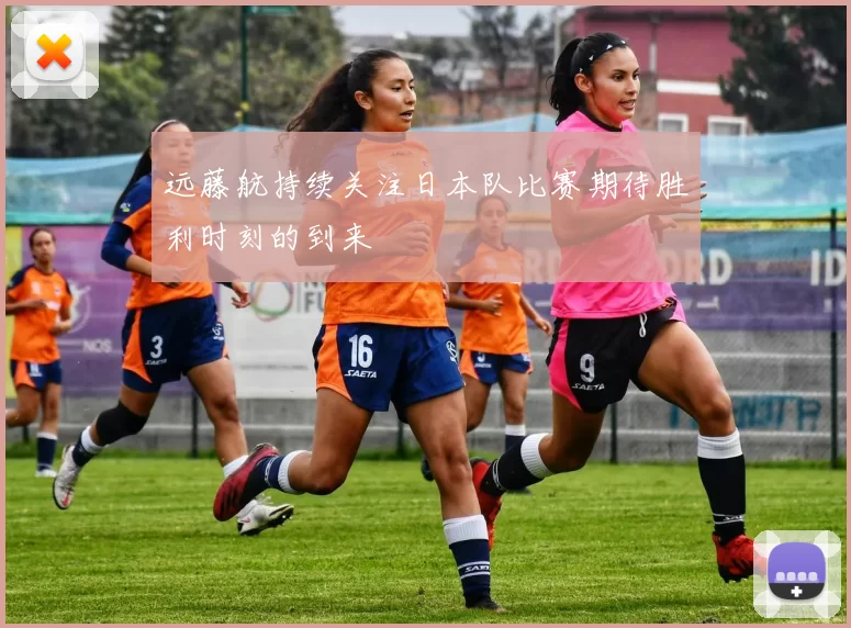 远藤航持续关注日本队比赛期待胜利时刻的到来