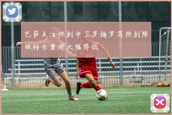 巴萨关注热刺中卫罗梅罗若热刺降级转会费将大幅降低