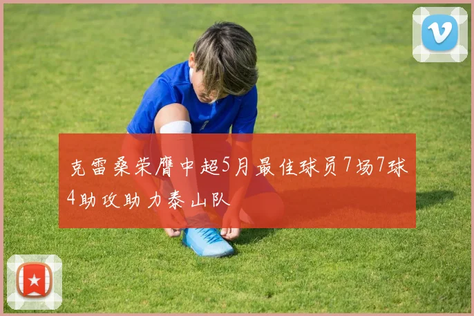 克雷桑荣膺中超5月最佳球员7场7球4助攻助力泰山队